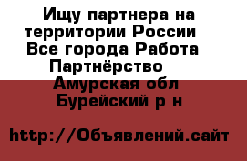 Ищу партнера на территории России  - Все города Работа » Партнёрство   . Амурская обл.,Бурейский р-н